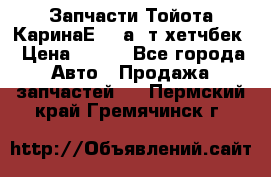 Запчасти Тойота КаринаЕ 2,0а/ т хетчбек › Цена ­ 300 - Все города Авто » Продажа запчастей   . Пермский край,Гремячинск г.